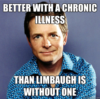 better with a chronic illness than limbaugh is without one  Awesome Michael J Fox