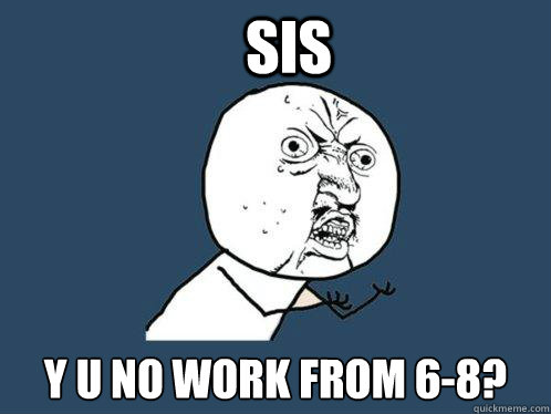 SIS Y U NO work from 6-8?  Y U No