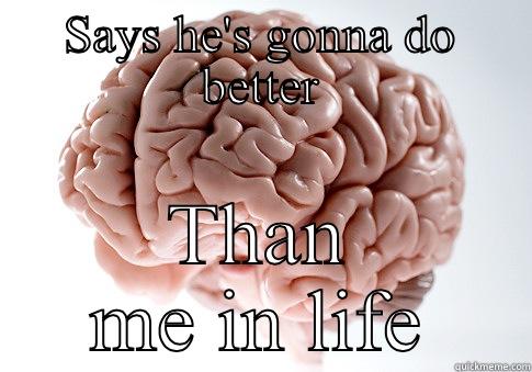 SAYS HE'S GONNA DO BETTER THAN ME IN LIFE Scumbag Brain