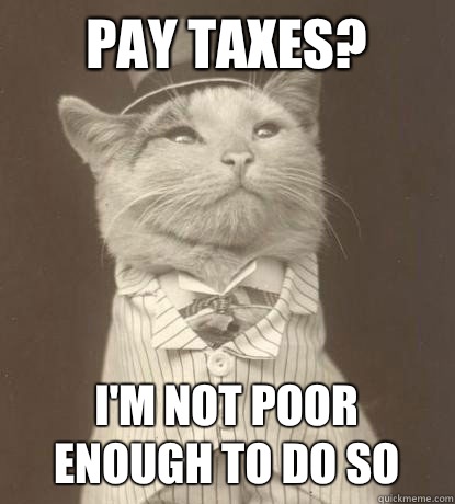 Pay taxes? I'm not poor enough to do so  Aristocat