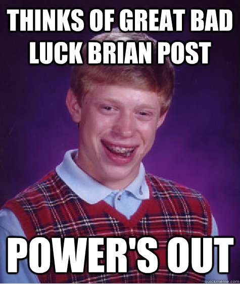 Thinks of great Bad Luck Brian post Power's Out  Bad Luck Brian