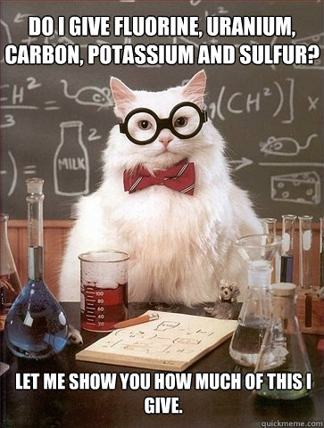 Do I give fluorine, uranium, carbon, potassium and sulfur? Let me show you how much of this I give.  Chemistry Cat