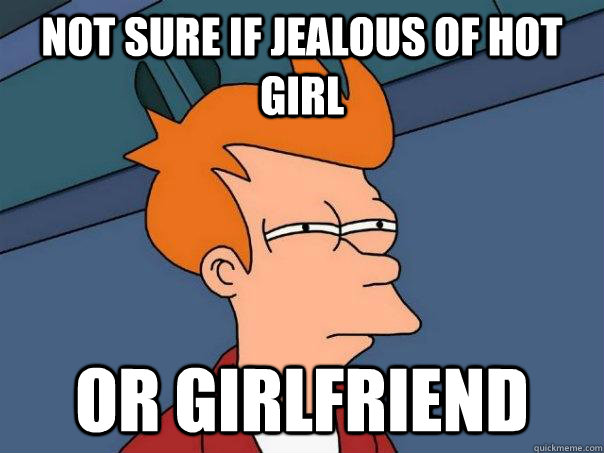 Not sure if jealous of hot girl Or girlfriend  Futurama Fry