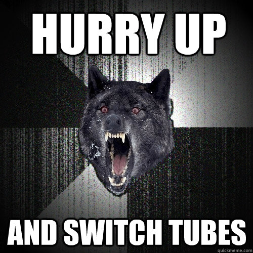 HURRY UP AND SWITCH TUBES  Insanity Wolf