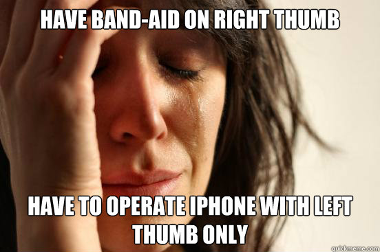 Have band-aid on right thumb have to operate iPhone with left thumb only  First World Problems