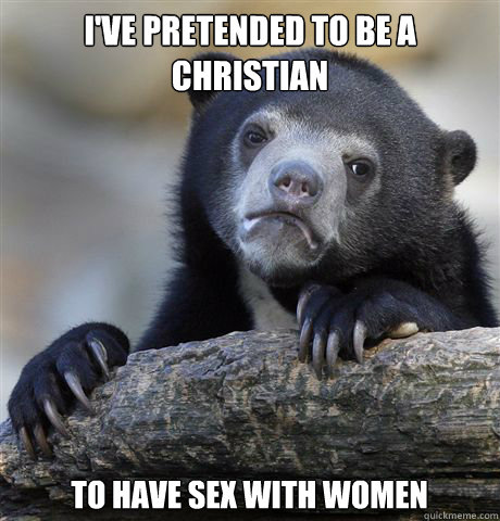 I've pretended to be a christian to have sex with women - I've pretended to be a christian to have sex with women  Confession Bear