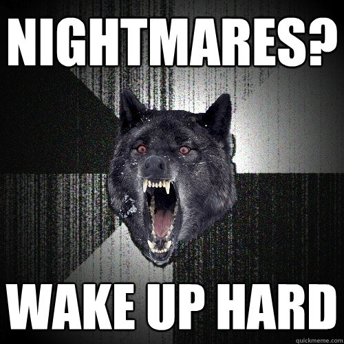 nightmares? wake up hard  Insanity Wolf