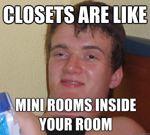 Closets are like MINI ROOMS INSIDE YOUR ROOM
 - Closets are like MINI ROOMS INSIDE YOUR ROOM
  10 Guy