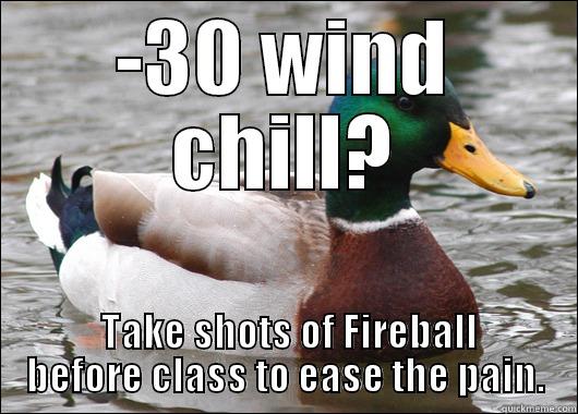 -30 WIND CHILL?  TAKE SHOTS OF FIREBALL BEFORE CLASS TO EASE THE PAIN. Actual Advice Mallard