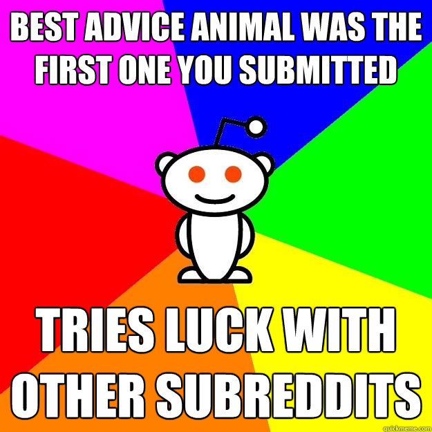 Best Advice Animal was the first one you submitted Tries luck with other subreddits  Reddit Alien