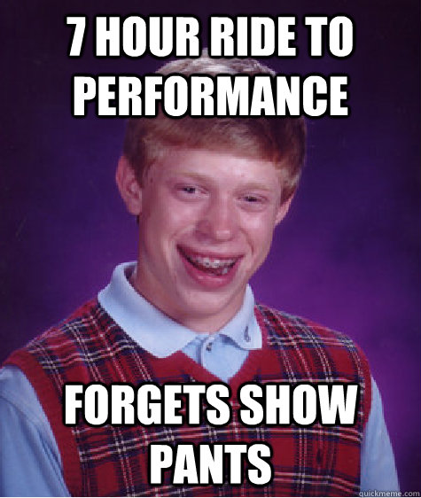 7 Hour Ride to Performance Forgets Show Pants  Bad Luck Brian