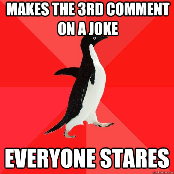 Makes the 3rd comment on a joke Everyone stares  Socially Awesome Penguin