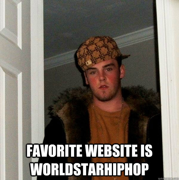  favorite website is worldstarhiphop  Scumbag Steve