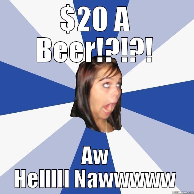 $20 A BEER!?!?! AW HELLLLL NAWWWWW Annoying Facebook Girl