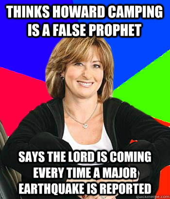 Thinks Howard Camping is a false prophet Says the lord is coming every time a major earthquake is reported  Sheltering Suburban Mom