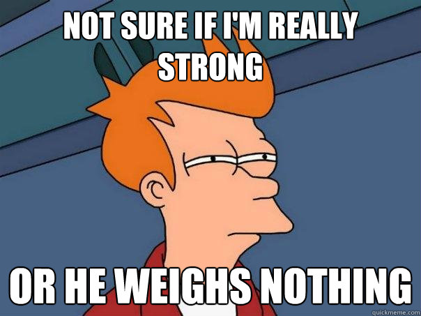 Not sure if I'm really strong or he weighs nothing - Not sure if I'm really strong or he weighs nothing  Futurama Fry