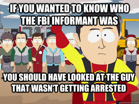 If you wanted to know who the fbi informant was you should have looked at the guy that wasn't getting arrested - If you wanted to know who the fbi informant was you should have looked at the guy that wasn't getting arrested  Captain Hindsight