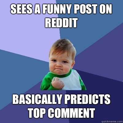 Sees a funny post on reddit Basically predicts top comment  Success Kid