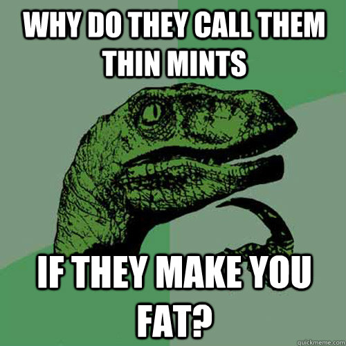 Why do they call them thin mints if they make you fat? - Why do they call them thin mints if they make you fat?  Philosoraptor