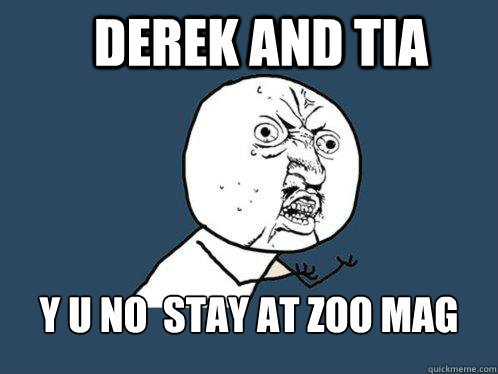 DEREK AND TIA y u no  STAY AT ZOO MAG - DEREK AND TIA y u no  STAY AT ZOO MAG  Y U No