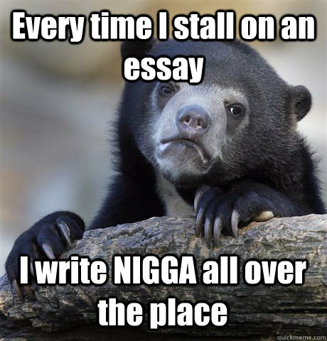 Every time I stall on an essay I write NIGGA all over the place - Every time I stall on an essay I write NIGGA all over the place  Confession Bear