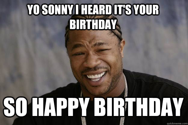 yo Sonny I heard it's your birthday So happy birthday  Xzibit