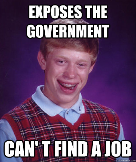 Exposes the government Can' t find a job  Bad Luck Brian