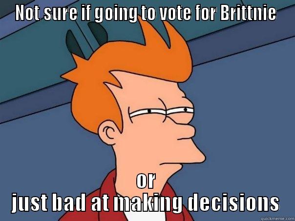 Vote Brittnie - NOT SURE IF GOING TO VOTE FOR BRITTNIE OR JUST BAD AT MAKING DECISIONS Futurama Fry