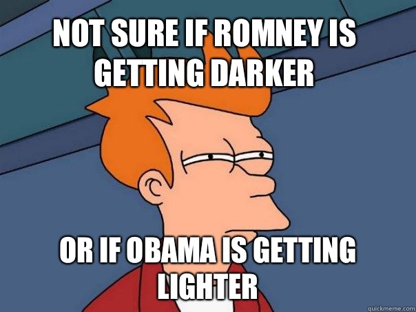 Not sure if Romney is getting darker or if Obama is getting lighter - Not sure if Romney is getting darker or if Obama is getting lighter  Futurama Fry