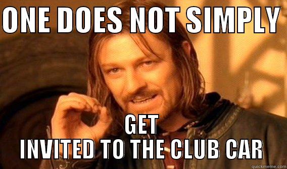 ONE DOES NOT SIMPLY  GET INVITED TO THE CLUB CAR One Does Not Simply