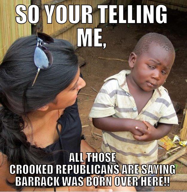 no shit - SO YOUR TELLING ME, ALL THOSE CROOKED REPUBLICANS ARE SAYING BARRACK WAS BORN OVER HERE!! Skeptical Third World Kid