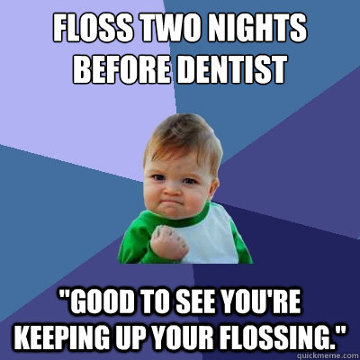 Floss two nights before dentist 