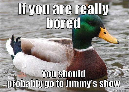 IF YOU ARE REALLY BORED YOU SHOULD PROBABLY GO TO JIMMY'S SHOW Actual Advice Mallard