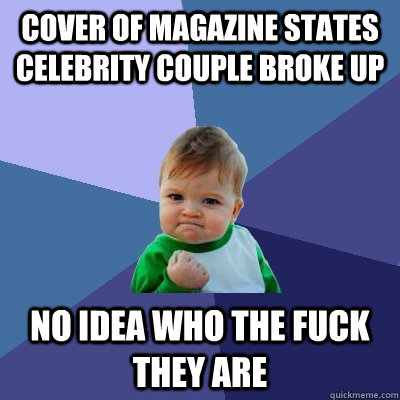 Cover of magazine states celebrity couple broke up No idea who the fuck they are  Success Kid