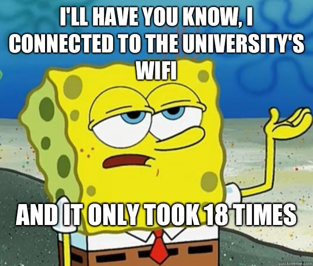 I'll have you know, I connected to the university's wifi And it only took 18 times
 - I'll have you know, I connected to the university's wifi And it only took 18 times
  Tough Spongebob