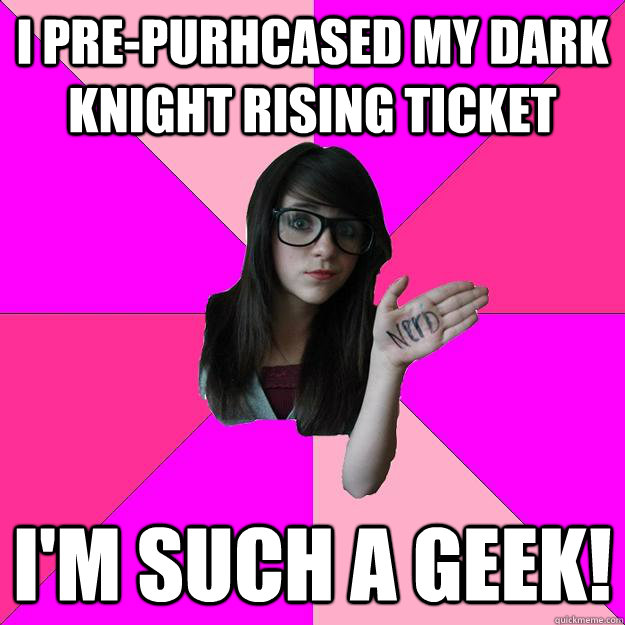 I pre-purhcased my Dark Knight Rising ticket I'm such a geek!  Idiot Nerd Girl