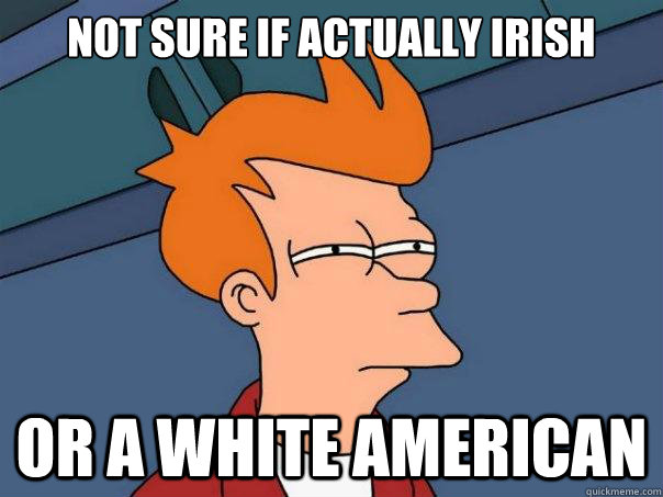 Not sure if actually Irish Or a white american  Futurama Fry