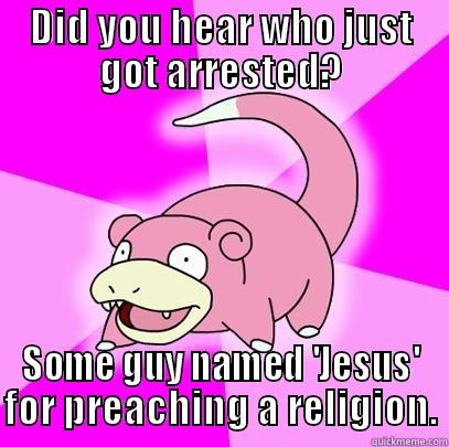 DID YOU HEAR WHO JUST GOT ARRESTED? SOME GUY NAMED 'JESUS' FOR PREACHING A RELIGION. Slowpoke