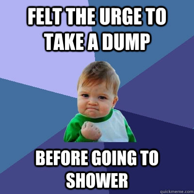 Felt the urge to take a dump before going to shower  Success Kid