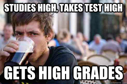 Studies High, Takes Test High Gets High Grades - Studies High, Takes Test High Gets High Grades  Lazy College Senior