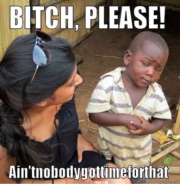 BITCH, PLEASE! AIN'TNOBODYGOTTIMEFORTHAT Skeptical Third World Kid