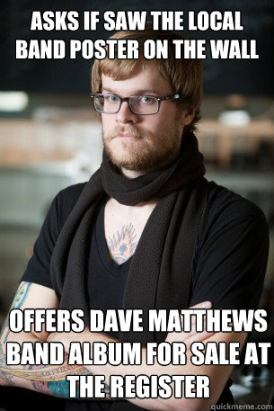 Asks if saw the local band poster on the wall Offers Dave Matthews Band album for sale at the register  - Asks if saw the local band poster on the wall Offers Dave Matthews Band album for sale at the register   Hipster Barista