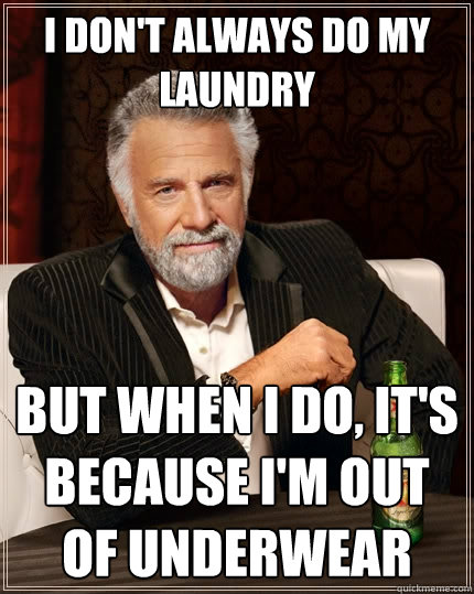 I don't always do my laundry but when I do, it's because i'm out of underwear  The Most Interesting Man In The World