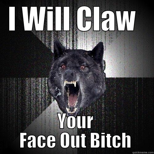 I WILL CLAW  YOUR FACE OUT BITCH Insanity Wolf