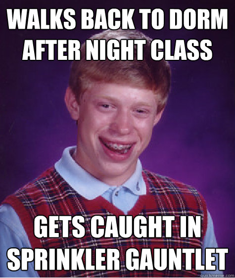 walks back to dorm after night class gets caught in sprinkler gauntlet  Bad Luck Brian