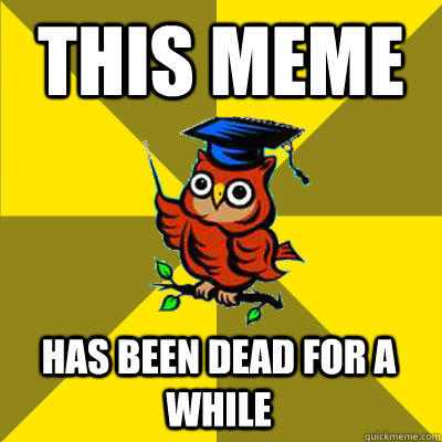 This meme has been dead for a while - This meme has been dead for a while  Observational Owl