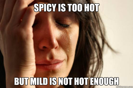 Spicy is too hot but mild is not hot enough  First World Problems