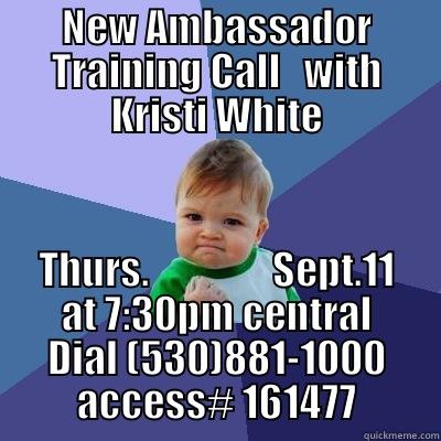 New Ambassador Training Call - NEW AMBASSADOR TRAINING CALL   WITH KRISTI WHITE THURS.                SEPT.11 AT 7:30PM CENTRAL DIAL (530)881-1000 ACCESS# 161477 Success Kid