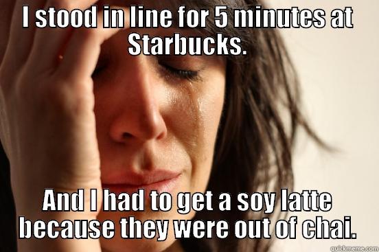 First World Problems - I STOOD IN LINE FOR 5 MINUTES AT STARBUCKS. AND I HAD TO GET A SOY LATTE BECAUSE THEY WERE OUT OF CHAI. First World Problems