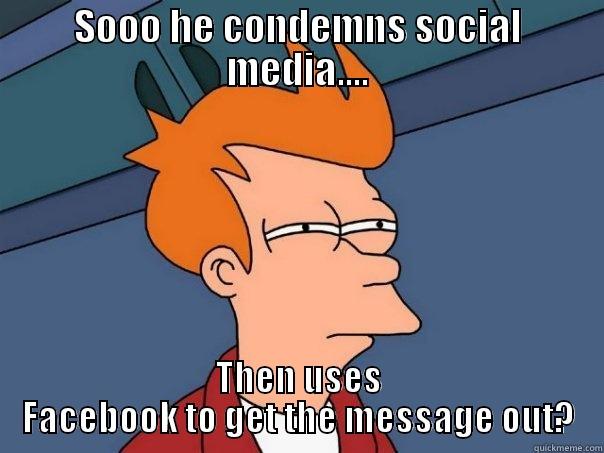 SOOO HE CONDEMNS SOCIAL MEDIA.... THEN USES FACEBOOK TO GET THE MESSAGE OUT? Futurama Fry